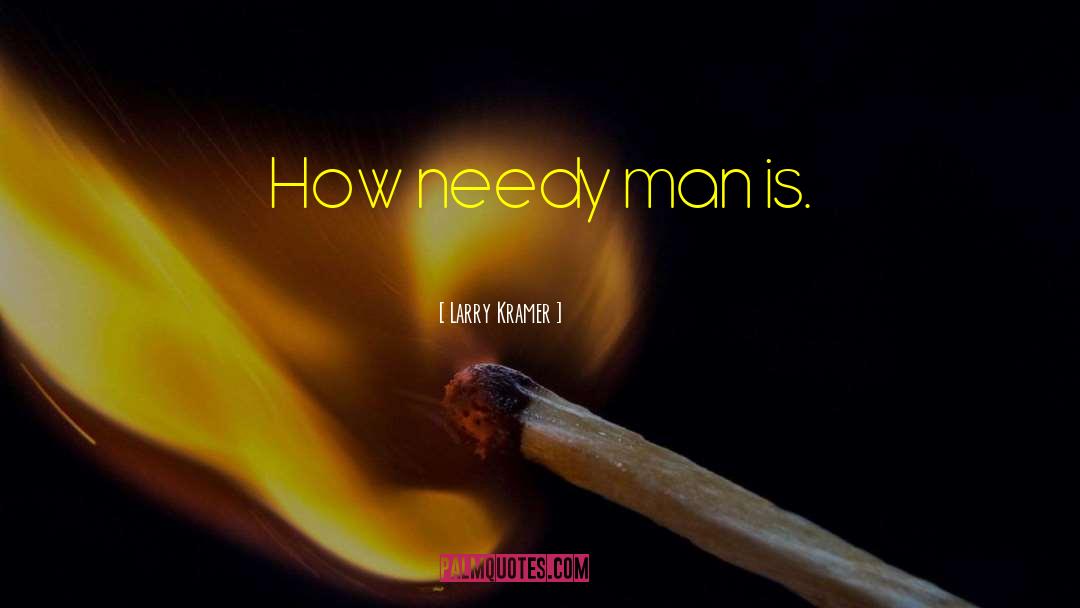 Larry Kramer Quotes: How needy man is.