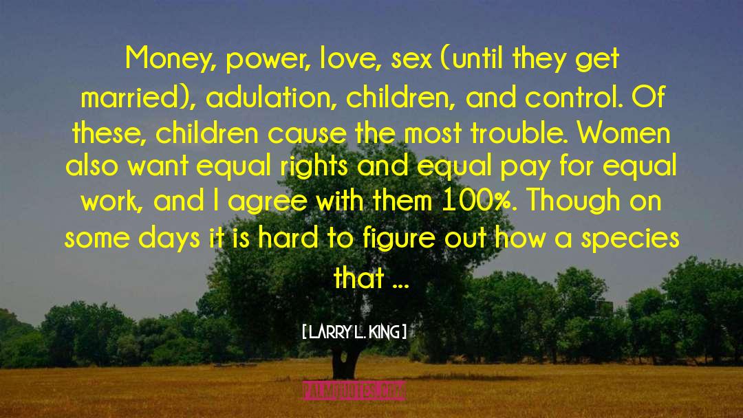 Larry L. King Quotes: Money, power, love, sex (until