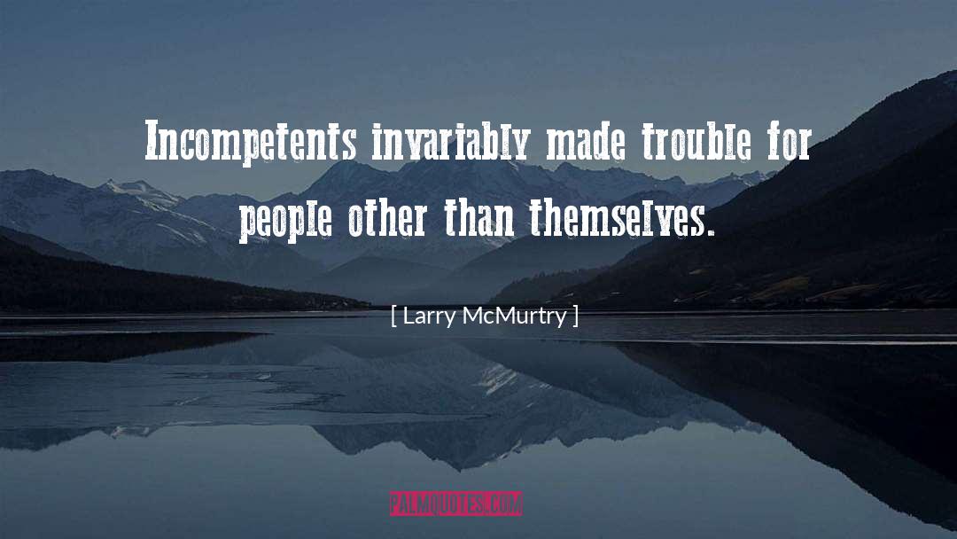 Larry McMurtry Quotes: Incompetents invariably made trouble for