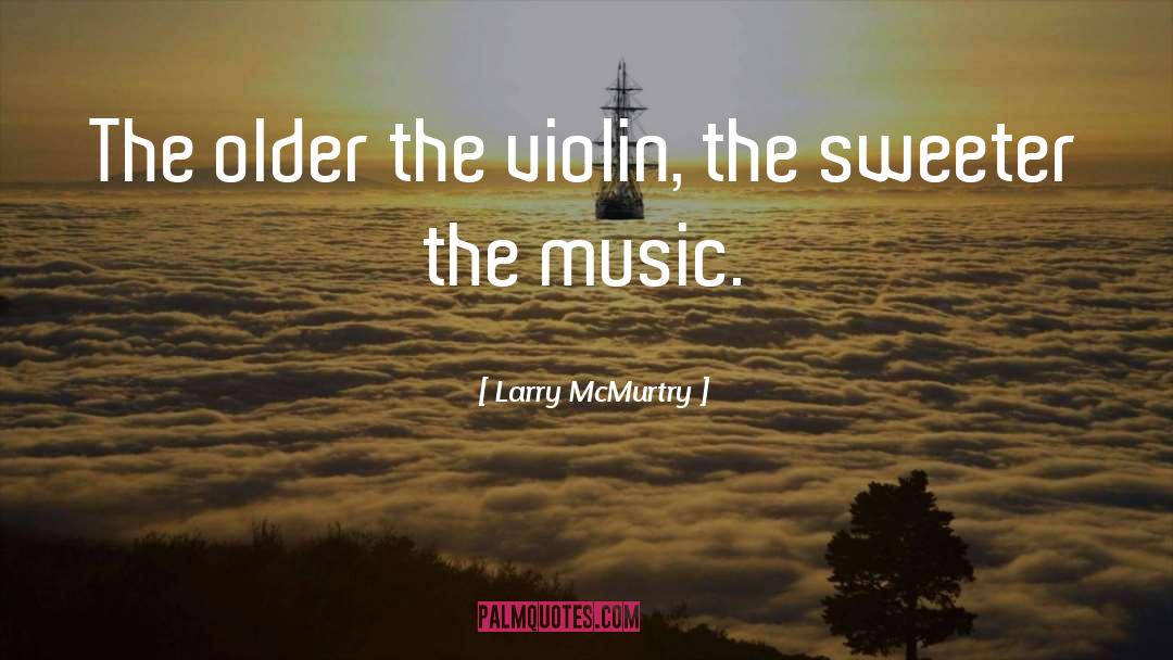 Larry McMurtry Quotes: The older the violin, the