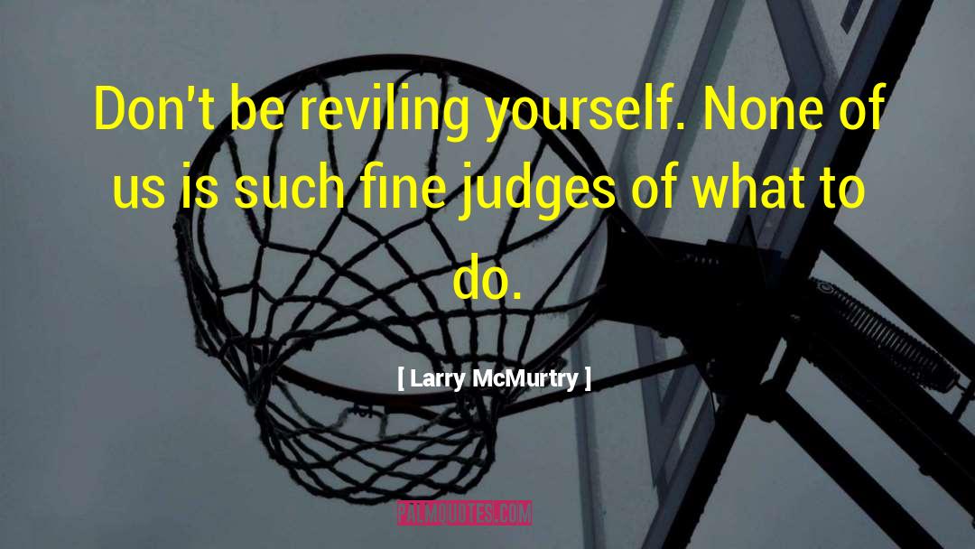 Larry McMurtry Quotes: Don't be reviling yourself. None