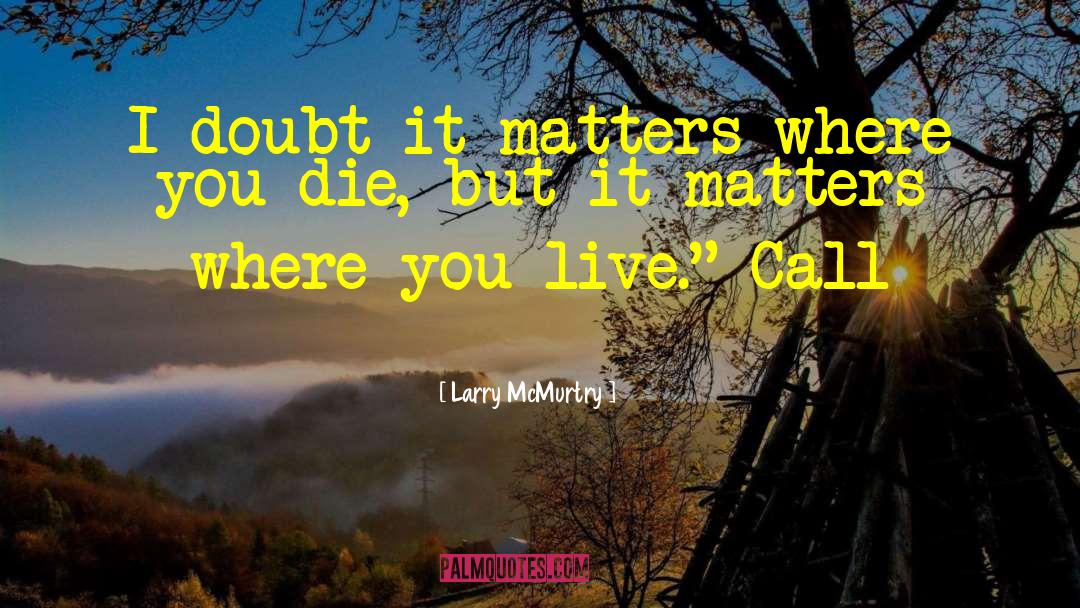 Larry McMurtry Quotes: I doubt it matters where