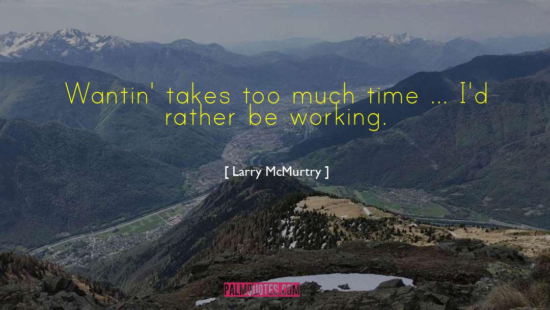 Larry McMurtry Quotes: Wantin' takes too much time