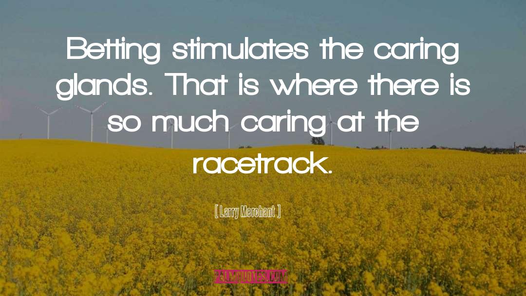 Larry Merchant Quotes: Betting stimulates the caring glands.