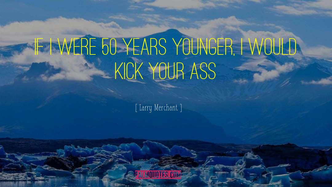 Larry Merchant Quotes: If I were 50 years