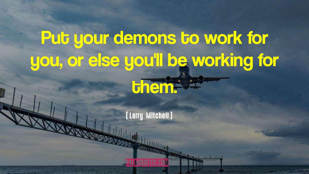 Larry  Mitchell Quotes: Put your demons to work