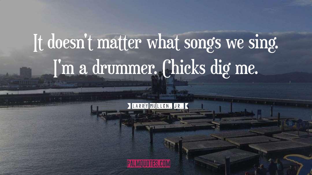 Larry Mullen, Jr. Quotes: It doesn't matter what songs