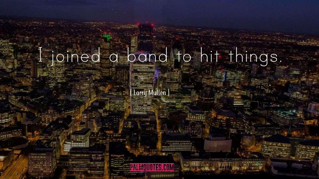 Larry Mullen Quotes: I joined a band to