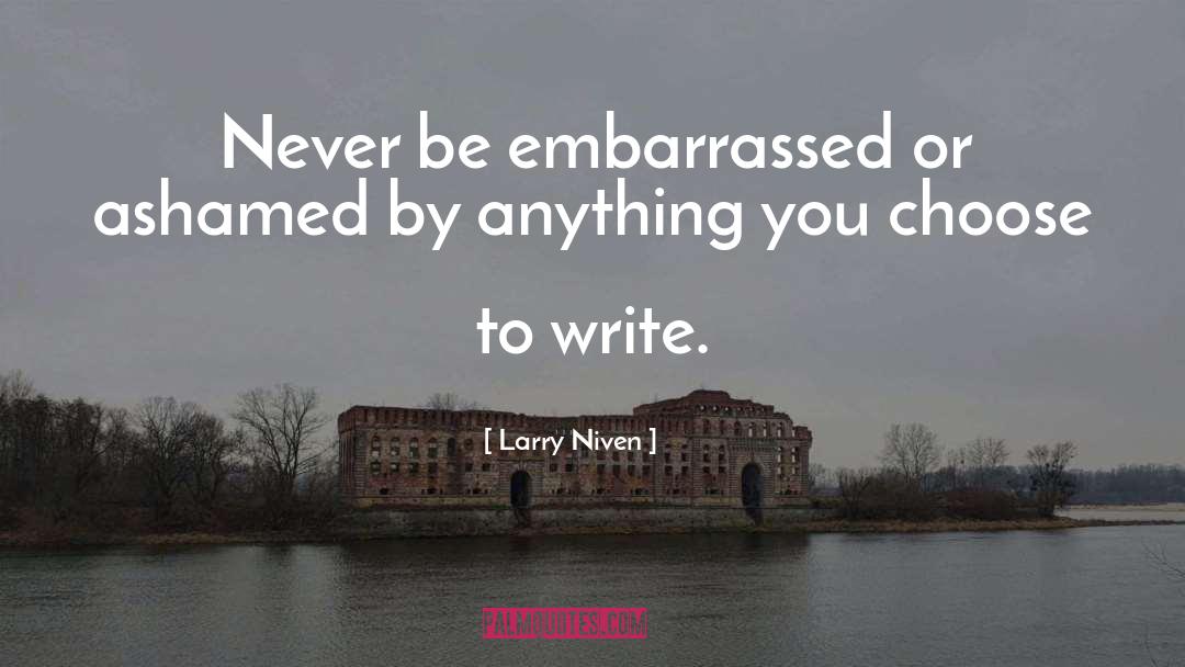 Larry Niven Quotes: Never be embarrassed or ashamed