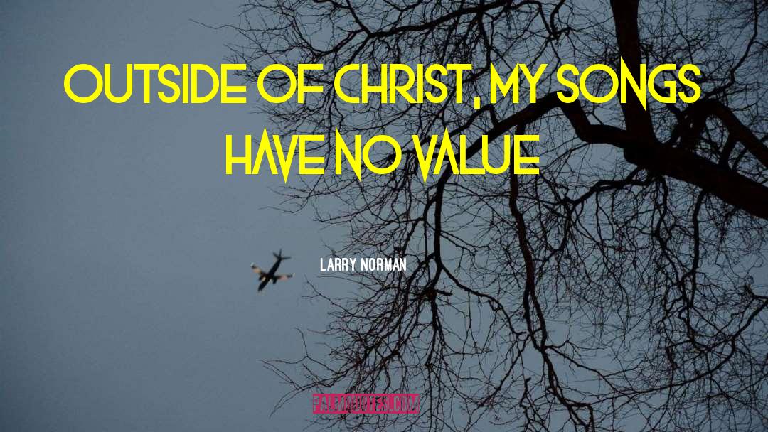 Larry Norman Quotes: Outside of Christ, my songs