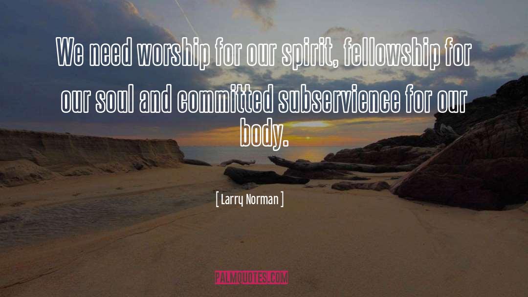 Larry Norman Quotes: We need worship for our