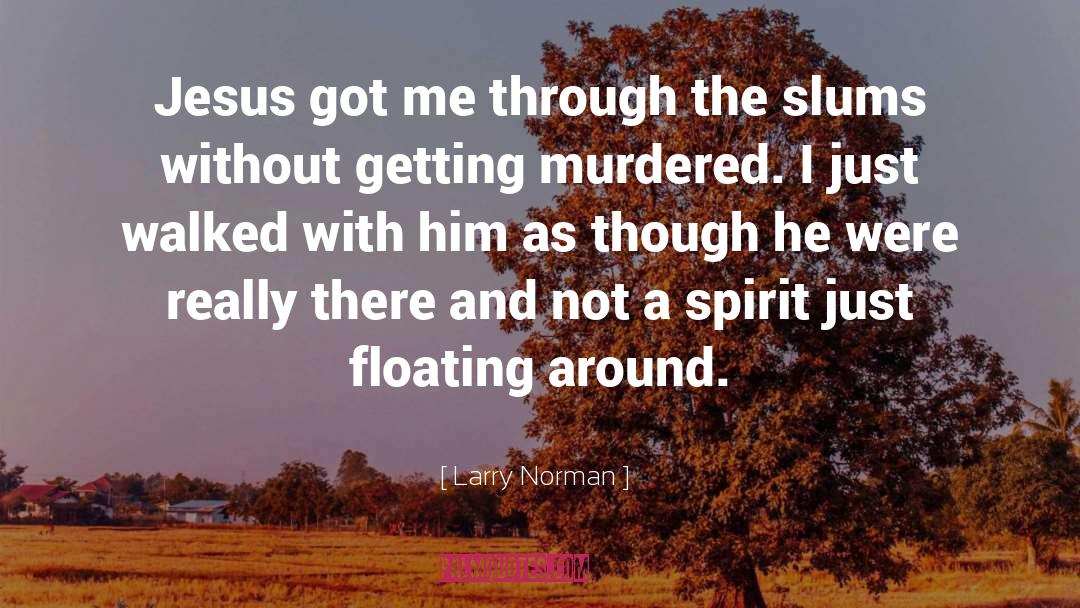 Larry Norman Quotes: Jesus got me through the