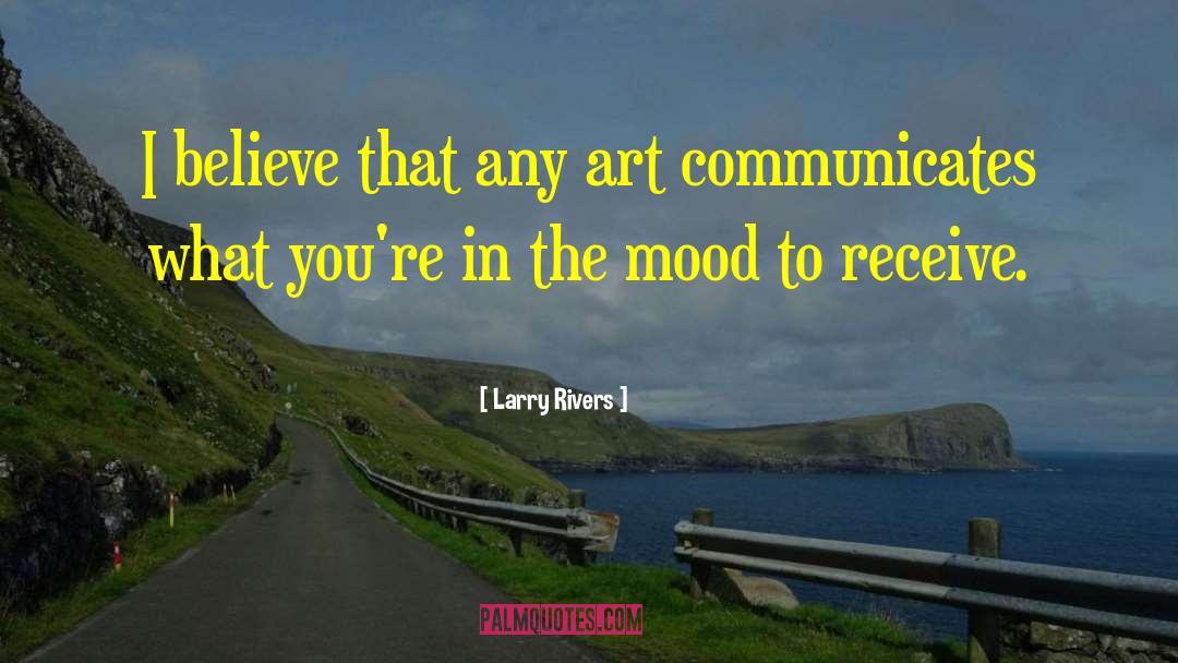 Larry Rivers Quotes: I believe that any art