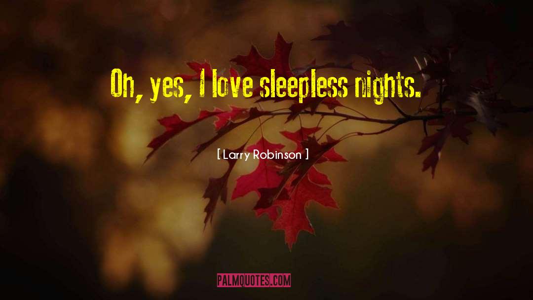 Larry Robinson Quotes: Oh, yes, I love sleepless