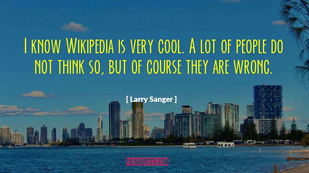 Larry Sanger Quotes: I know Wikipedia is very