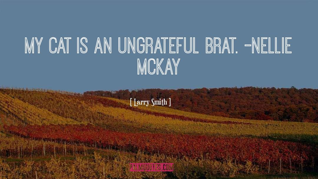 Larry Smith Quotes: My cat is an ungrateful
