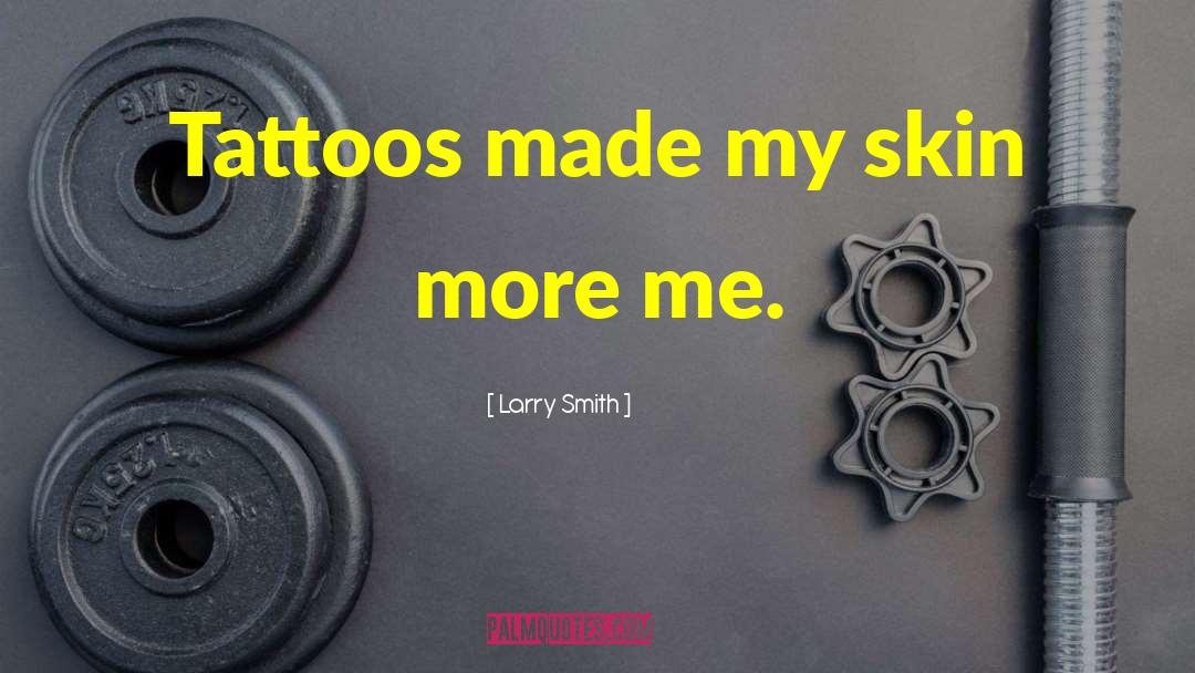 Larry Smith Quotes: Tattoos made my skin more