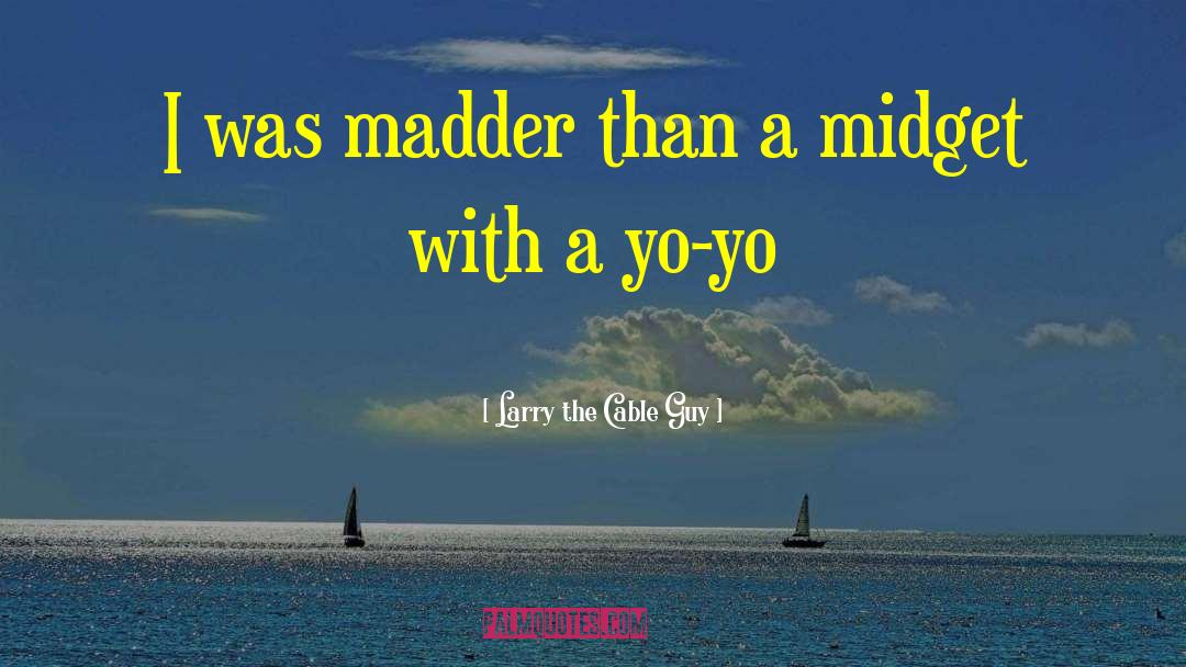 Larry The Cable Guy Quotes: I was madder than a