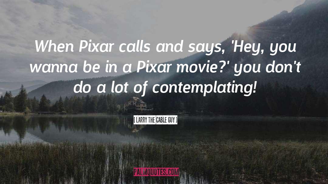 Larry The Cable Guy Quotes: When Pixar calls and says,