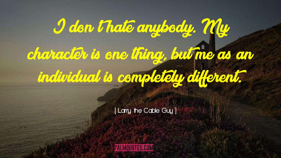 Larry The Cable Guy Quotes: I don't hate anybody. My