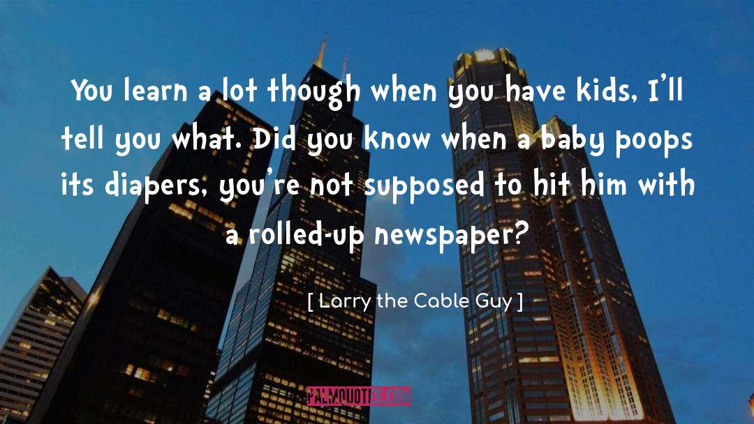 Larry The Cable Guy Quotes: You learn a lot though