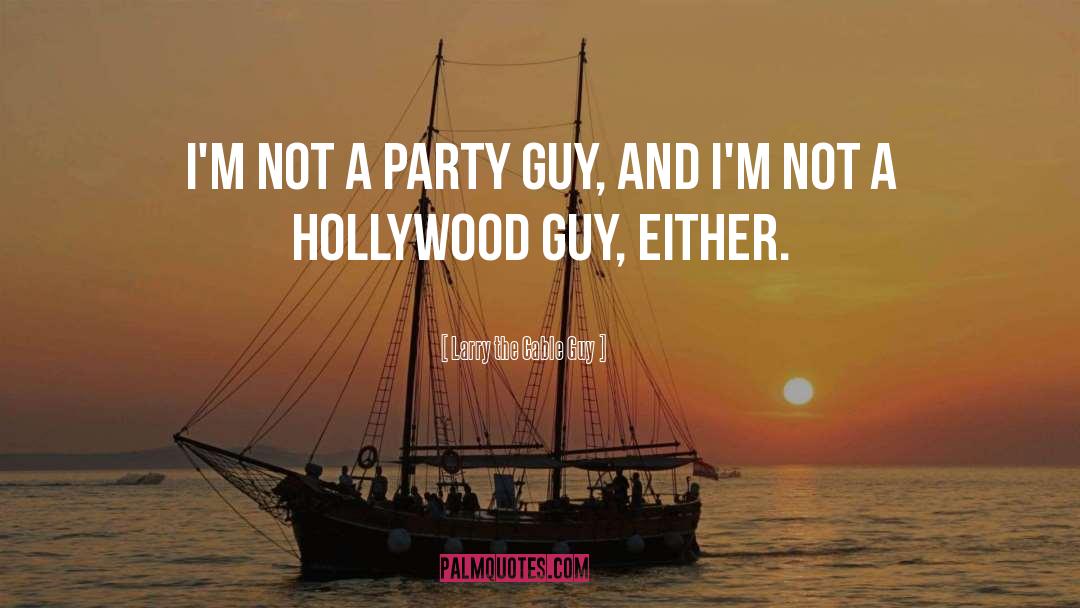 Larry The Cable Guy Quotes: I'm not a party guy,