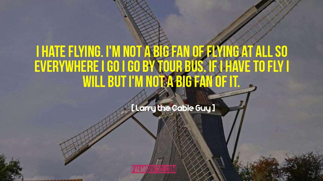 Larry The Cable Guy Quotes: I hate flying. I'm not