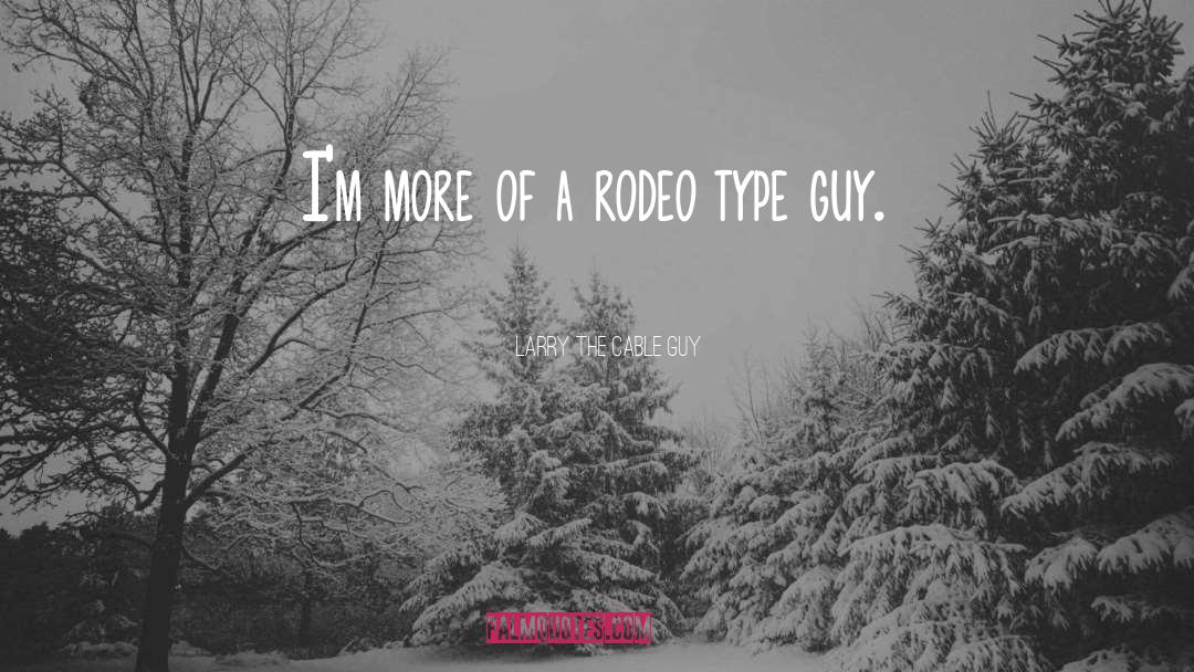 Larry The Cable Guy Quotes: I'm more of a rodeo