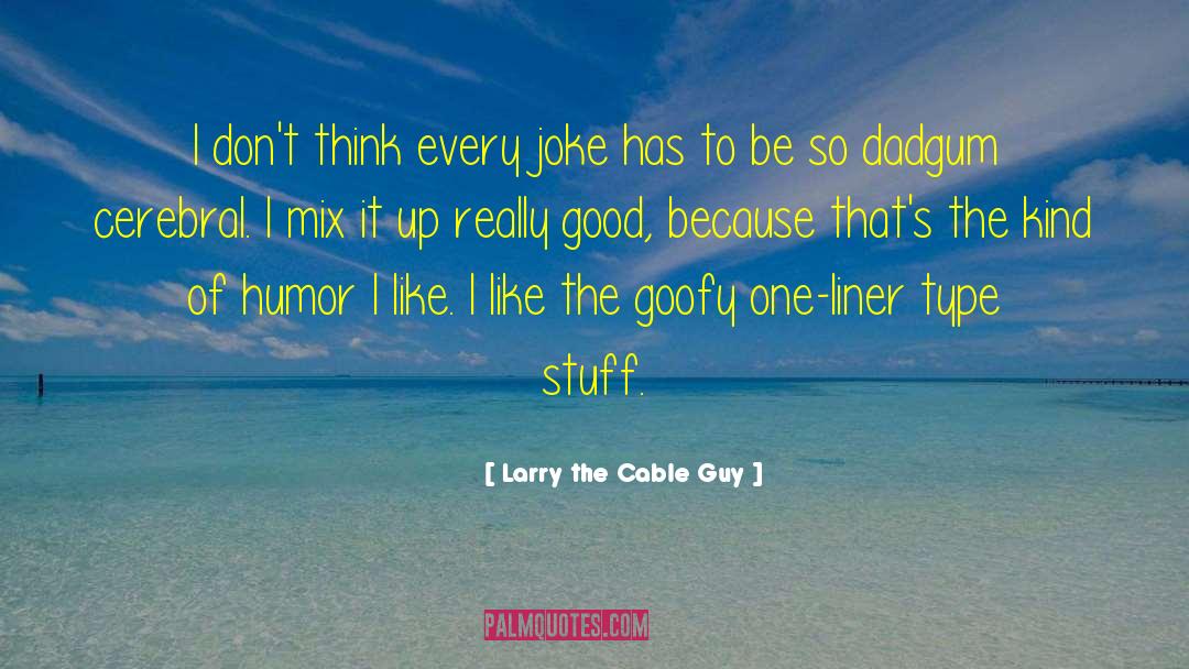 Larry The Cable Guy Quotes: I don't think every joke