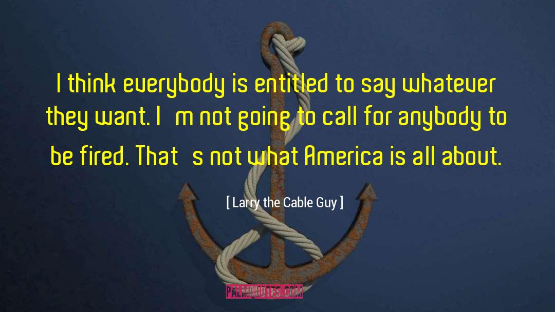 Larry The Cable Guy Quotes: I think everybody is entitled