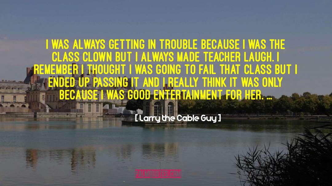 Larry The Cable Guy Quotes: I was always getting in