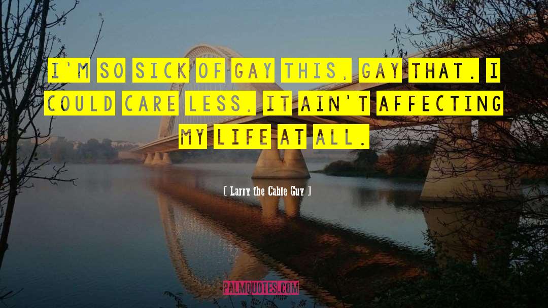 Larry The Cable Guy Quotes: I'm so sick of gay