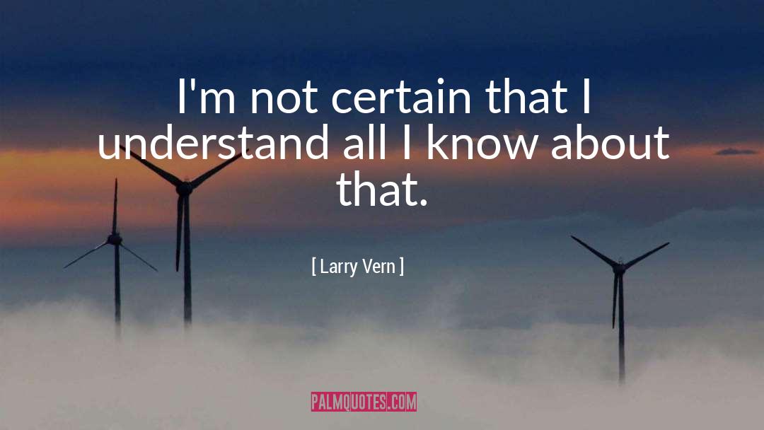 Larry Vern Quotes: I'm not certain that I