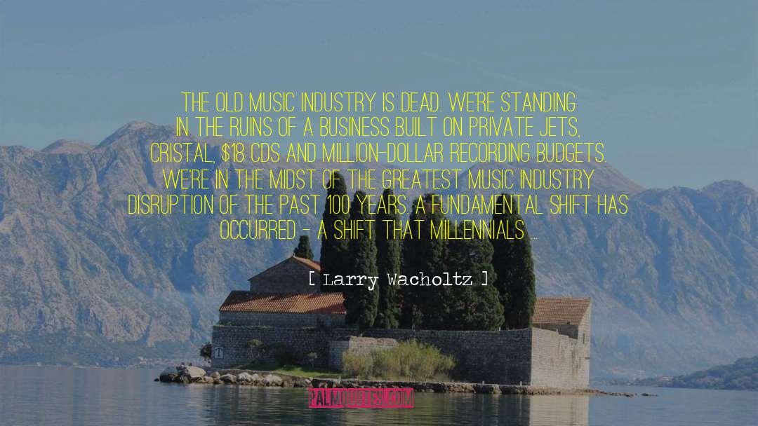 Larry Wacholtz Quotes: The old music industry is