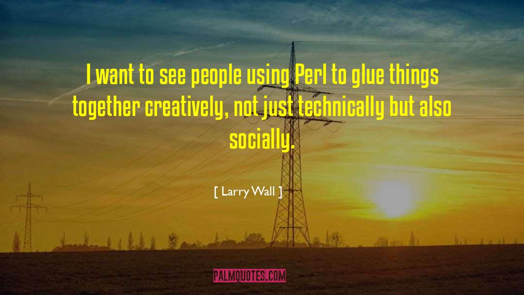 Larry Wall Quotes: I want to see people