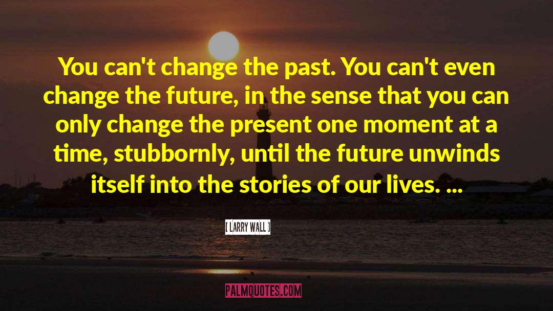 Larry Wall Quotes: You can't change the past.