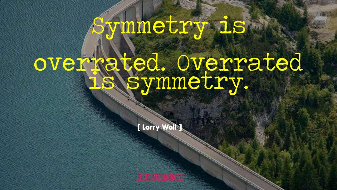 Larry Wall Quotes: Symmetry is overrated. Overrated is