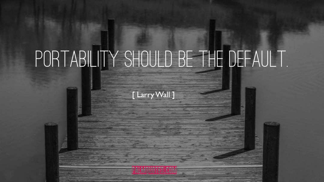 Larry Wall Quotes: Portability should be the default.