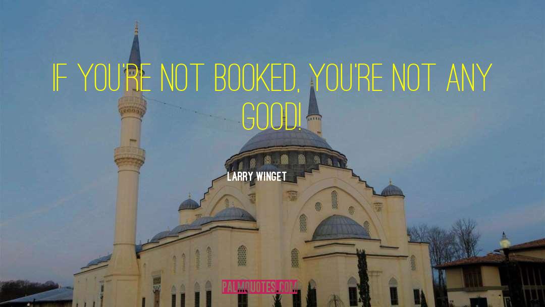 Larry Winget Quotes: If you're not booked, you're