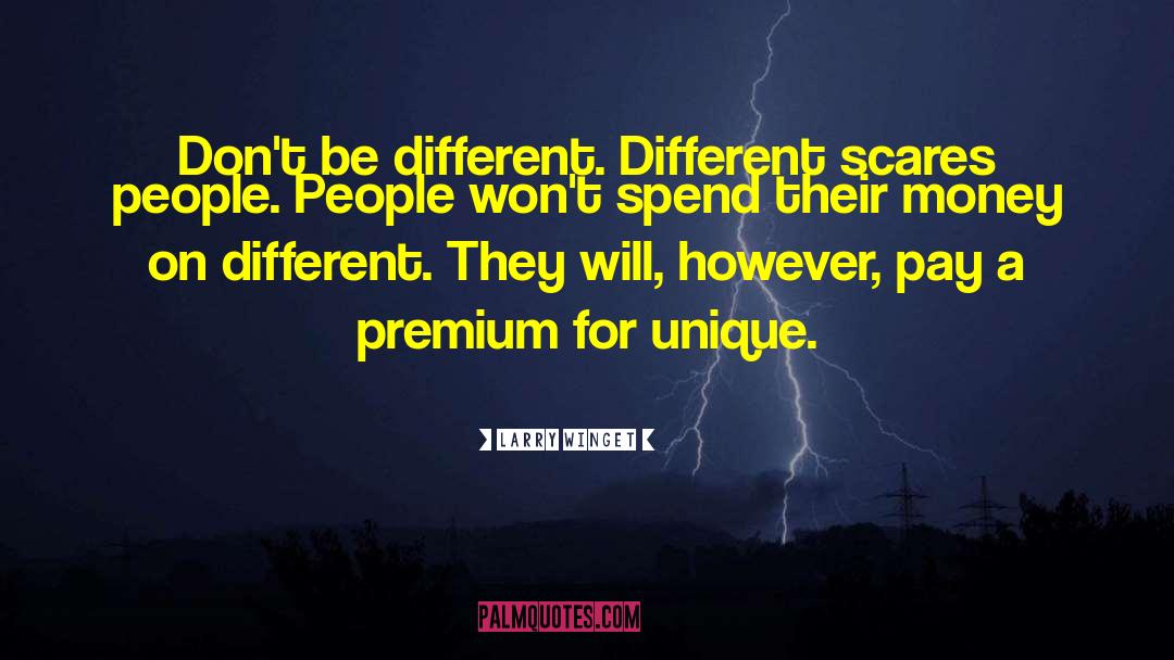 Larry Winget Quotes: Don't be different. Different scares