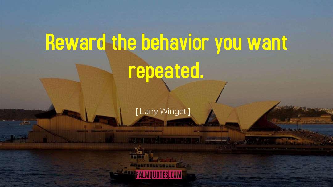 Larry Winget Quotes: Reward the behavior you want