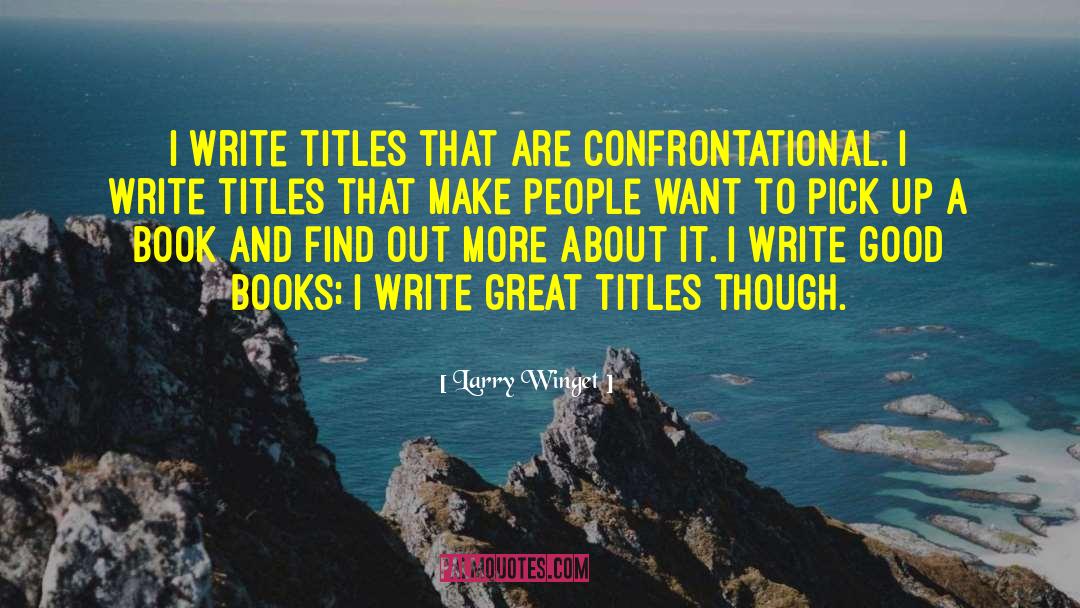 Larry Winget Quotes: I write titles that are