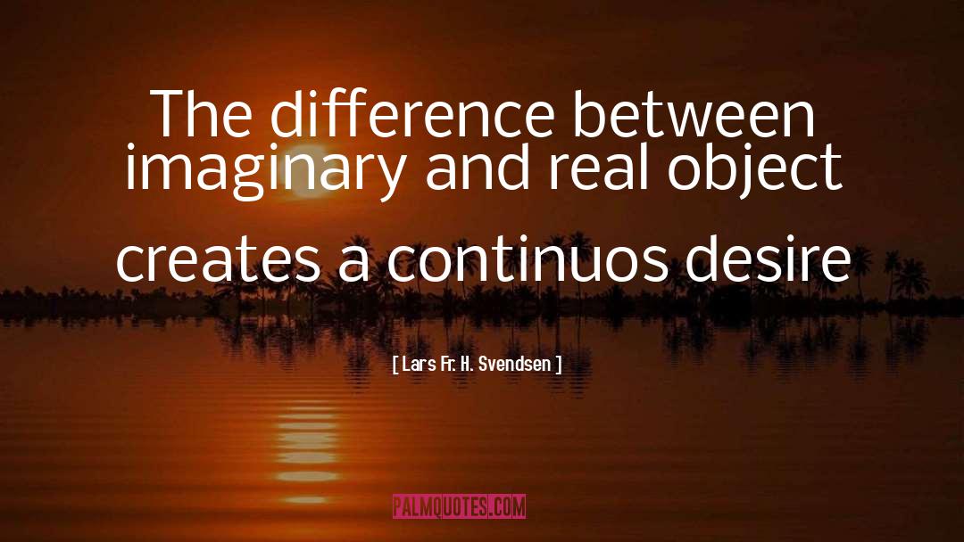 Lars Fr. H. Svendsen Quotes: The difference between imaginary and