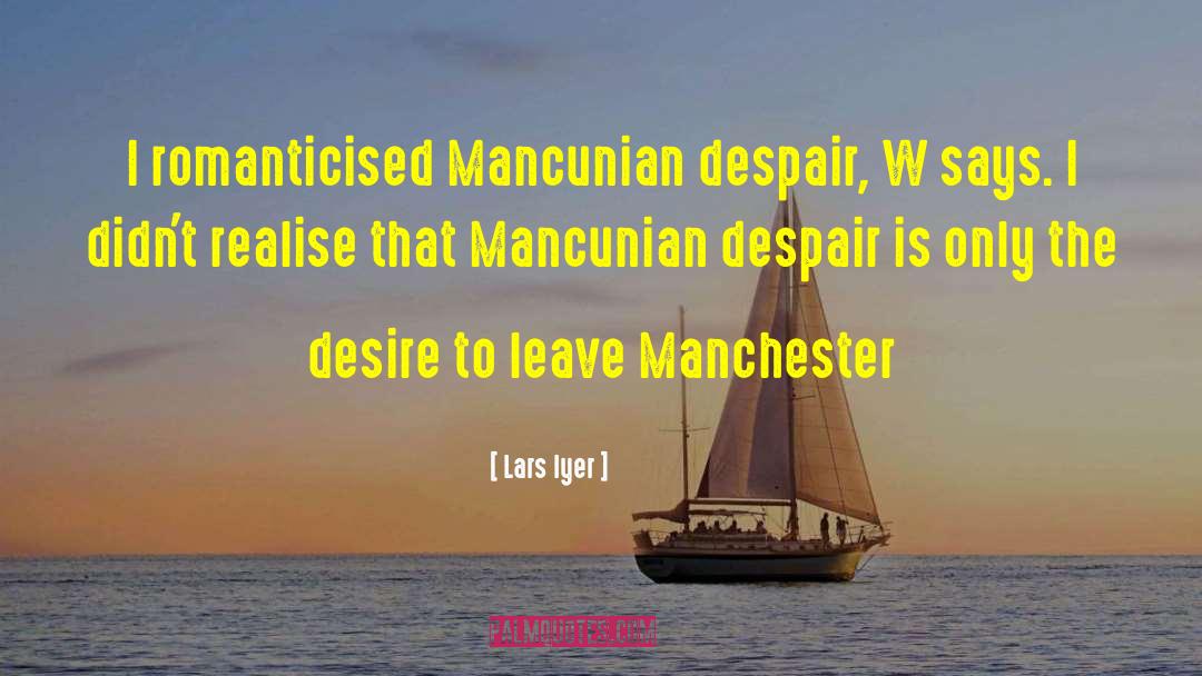 Lars Iyer Quotes: I romanticised Mancunian despair, W
