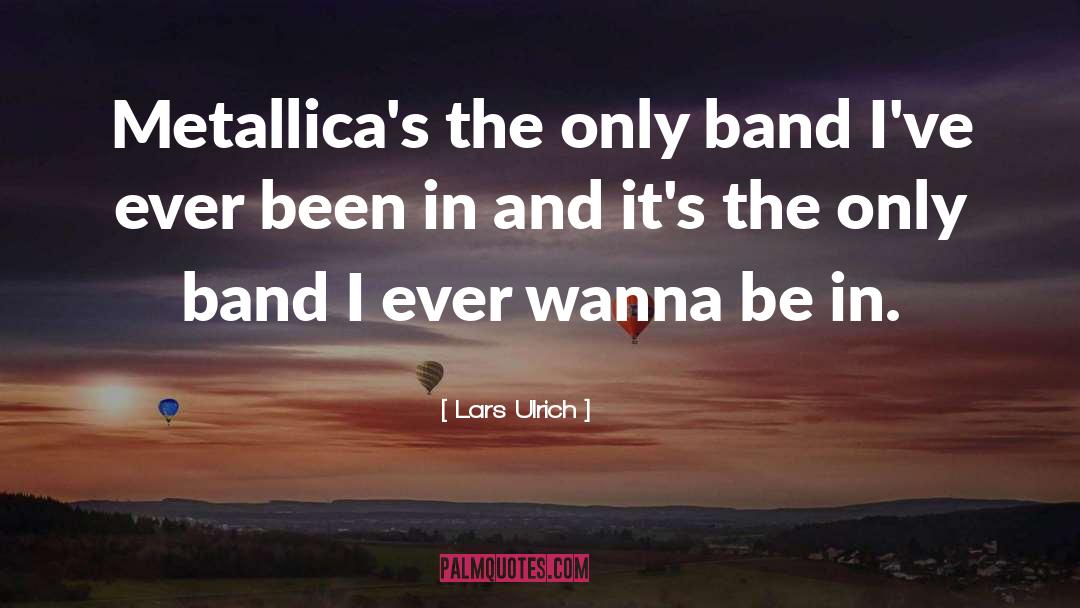Lars Ulrich Quotes: Metallica's the only band I've