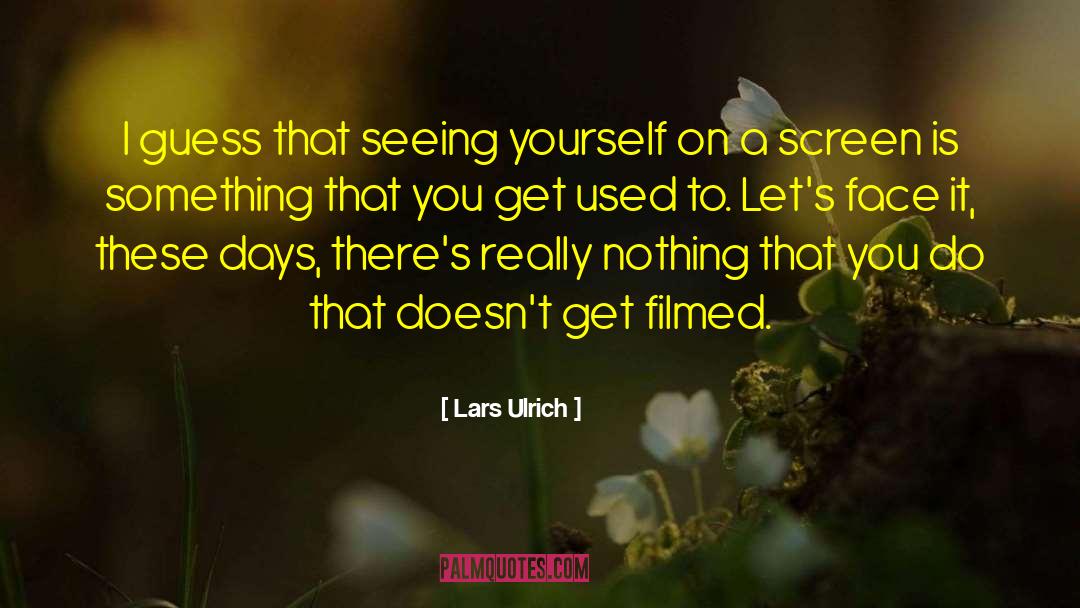 Lars Ulrich Quotes: I guess that seeing yourself