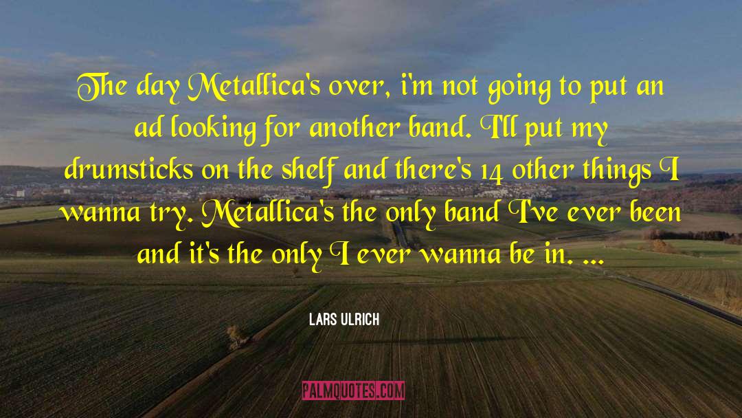 Lars Ulrich Quotes: The day Metallica's over, i'm