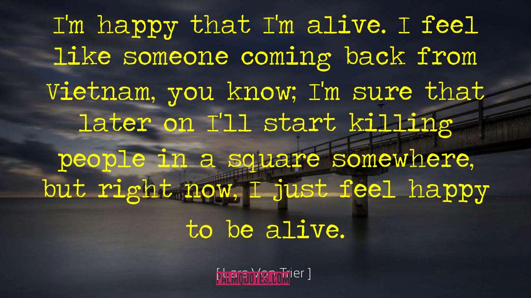 Lars Von Trier Quotes: I'm happy that I'm alive.