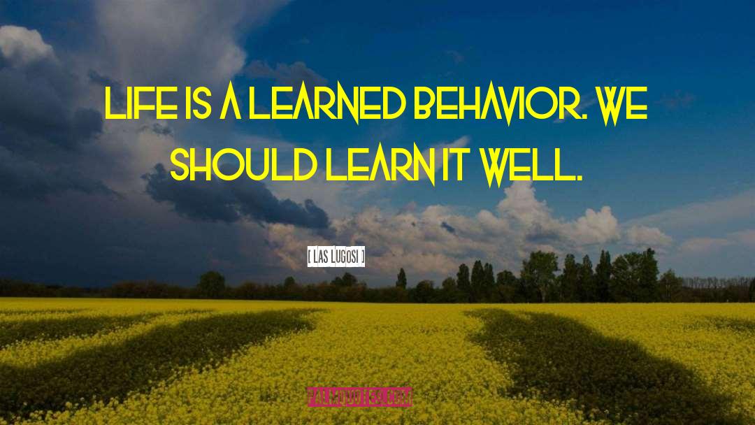 Las Lugosi Quotes: Life is a learned behavior.