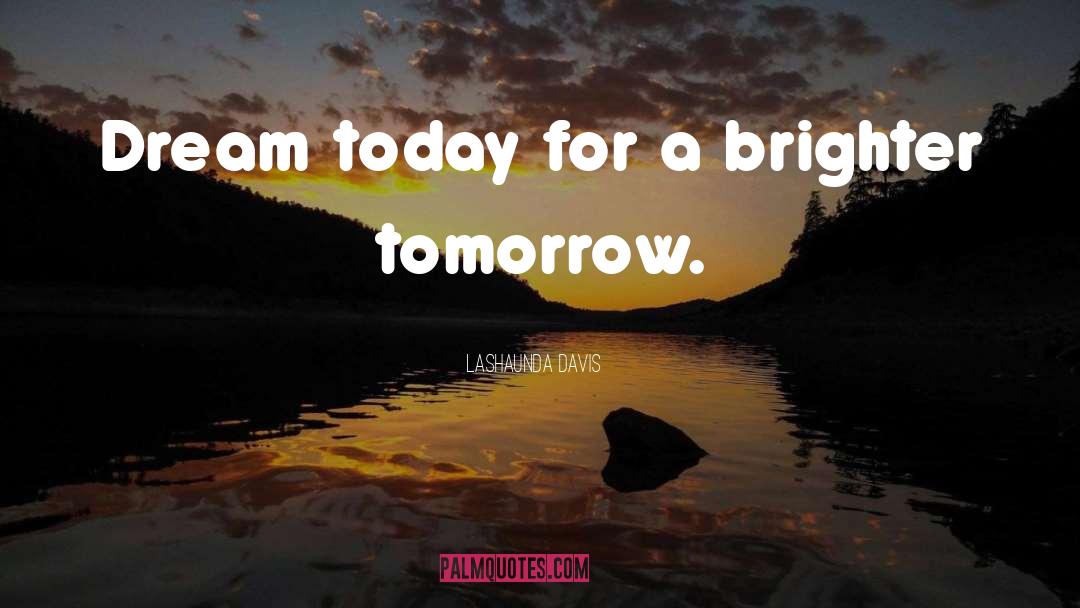 LaShaunda Davis Quotes: Dream today for a brighter